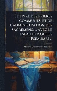 bokomslag Le livre des prieres communes, et de l'administration des sacremens, ... avec le pseautier ou les Pseaumes ...