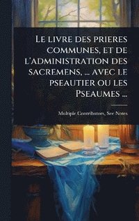 bokomslag livre des prieres communes, et de l'administration des sacremens, ... avec le pseautier ou les Pseaumes ...