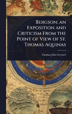Thomas John Gerrard - Bergson; an Exposition and Criticism From the Point of View of St. Thomas Aquinas, Inbunden