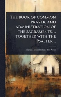 bokomslag The book of common prayer, and administration of the sacraments, ... together with the Psalter ...