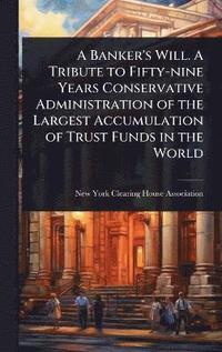 bokomslag Banker's Will. A Tribute to Fifty-nine Years Conservative Administration of the Largest Accumulation of Trust Funds in the World