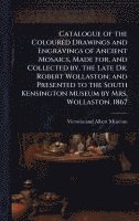 bokomslag Catalogue of the Coloured Drawings and Engravings of Ancient Mosaics, Made for, and Collected by, the Late Dr. Robert Wollaston; and Presented to the