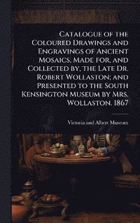 bokomslag Catalogue of the Coloured Drawings and Engravings of Ancient Mosaics, Made for, and Collected by, the Late Dr. Robert Wollaston; and Presented to the South Kensington Museum by Mrs. Wollaston. 1867