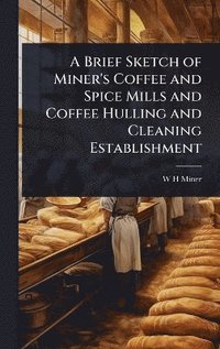 bokomslag Brief Sketch of Miner's Coffee and Spice Mills and Coffee Hulling and Cleaning Establishment