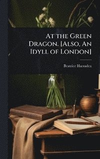 bokomslag At the Green Dragon. [Also, An Idyll of London]