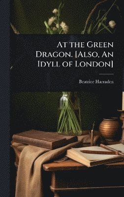 bokomslag At the Green Dragon. [Also, An Idyll of London]