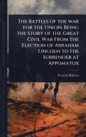 bokomslag The Battles of the war for the Union, Being the Story of the Great Civil War From the Election of Abraham Lincoln to the Surrender at Appomatox