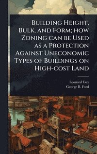 bokomslag Building Height, Bulk, and Form; how Zoning can be Used as a Protection Against Uneconomic Types of Buildings on High-cost Land