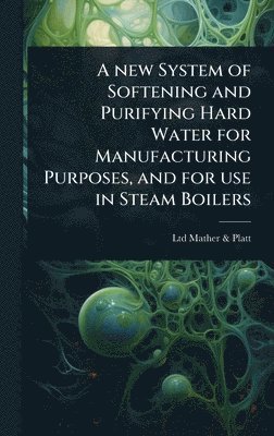 bokomslag A new System of Softening and Purifying Hard Water for Manufacturing Purposes, and for use in Steam Boilers