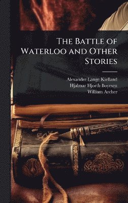 Alexander Lange Kielland, Hjalmar Hjorth Boyesen, William Archer - Battle of Waterloo and Other Stories, Inbunden