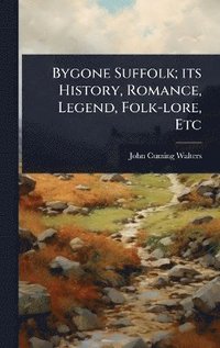 bokomslag Bygone Suffolk; its History, Romance, Legend, Folk-lore, Etc