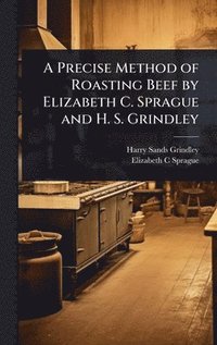 bokomslag A Precise Method of Roasting Beef by Elizabeth C. Sprague and H. S. Grindley