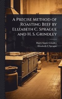 bokomslag Precise Method of Roasting Beef by Elizabeth C. Sprague and H. S. Grindley