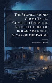 bokomslag The Stoneground Ghost Tales, Compiled From the Recollections of Roland Batchel, Vicar of the Parish