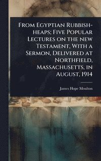 bokomslag From Egyptian Rubbish-heaps; Five Popular Lectures on the new Testament, With a Sermon, Delivered at Northfield, Massachusetts, in August, 1914