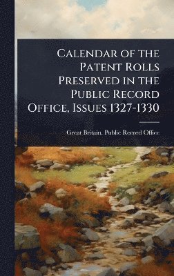 bokomslag Calendar of the Patent Rolls Preserved in the Public Record Office, Issues 1327-1330