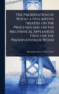 bokomslag Preservation of Wood; a Descriptive Treatise on the Processes and on the Mechanical Appliances Used for the Preservation of Wood