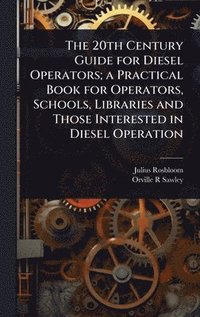 bokomslag The 20th Century Guide for Diesel Operators; a Practical Book for Operators, Schools, Libraries and Those Interested in Diesel Operation