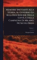 bokomslag Memorie Spettanti Alla Storia, Al Governo Ed Alla Descrizione Della CittÃ, E Della Campagna Di Milano, Ne'secoli Bassi
