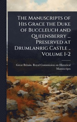 bokomslag The Manuscripts of His Grace the Duke of Buccleuch and Queensberry ... Preserved at Drumlanrig Castle .. Volume 1-2