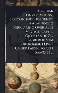 bokomslag Nordisk Conversations-Lexicon, Indeholdende En Almindelig Forklaring Over Alle Vigtige Navne, Gjenstande Og Begreber, Som Forekomme I Livet Under Laesning Og I Samtale ...