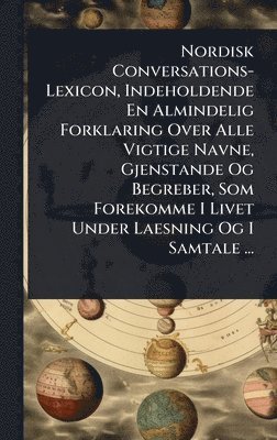bokomslag Nordisk Conversations-Lexicon, Indeholdende En Almindelig Forklaring Over Alle Vigtige Navne, Gjenstande Og Begreber, Som Forekomme I Livet Under Laes