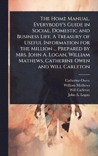 bokomslag Home Manual. Everybody's Guide in Social, Domestic and Business Life. A Treasury of Useful Information for the Million ... Prepared by Mrs. John A. Logan, William Mathews, Catherine Owen and Will C...
