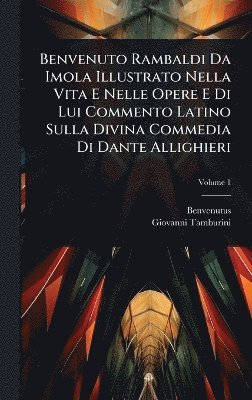 Benvenuto Rambaldi Da Imola Illustrato Nella Vita E Nelle Opere E Di Lui Commento Latino Sulla Divina Commedia Di Dante Allighieri