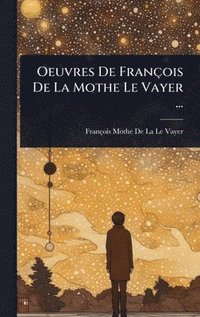 bokomslag Oeuvres De François De La Mothe Le Vayer ...