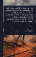 bokomslag A Complete History of the Great American Rebellion, Embracing its Causes, Events and Consequences, With Biographical Sketches and Portraits of its Pri