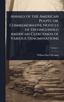 Annals of the American Pulpit; or, Commemorative Notices of Distinguished American Clergymen of Various Denominations