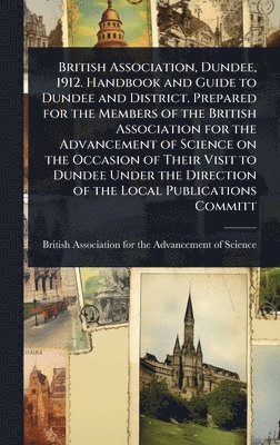 bokomslag British Association, Dundee, 1912. Handbook and Guide to Dundee and District. Prepared for the Members of the British Association for the Advancement