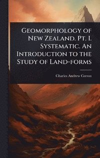 bokomslag Geomorphology of New Zealand. Pt. I. Systematic. An Introduction to the Study of Land-forms