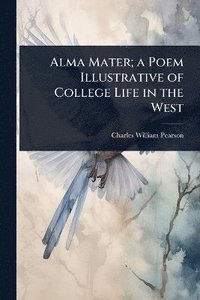 bokomslag Alma Mater; a Poem Illustrative of College Life in the West