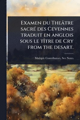 bokomslag Examen du Theâtre sacrÃ(c) des Cevennes traduit en anglois sous le tÃ(R)tre de Cry from the desart.