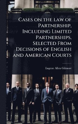 bokomslag Cases on the law of Partnership, Including Limited Partnerships, Selected From Decisions of English and American Courts