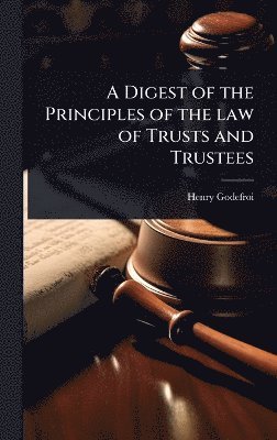 Digest of the Principles of the law of Trusts and Trustees