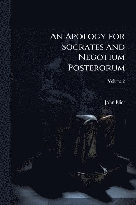 John Eliot - Apology for Socrates and Negotium Posterorum, Häftad