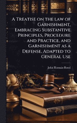 bokomslag Treatise on the law of Garnishment, Embracing Substantive Principles, Procedure and Practice, and Garnishment as a Defense. Adapted to General Use