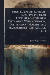 bokomslag From Egyptian Rubbish-heaps; Five Popular Lectures on the new Testament, With a Sermon, Delivered at Northfield, Massachusetts, in August, 1914