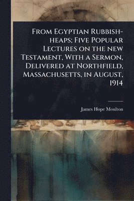 bokomslag From Egyptian Rubbish-heaps; Five Popular Lectures on the new Testament, With a Sermon, Delivered at Northfield, Massachusetts, in August, 1914