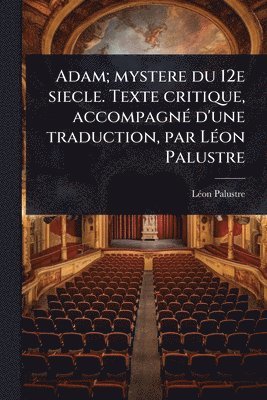 Lã(c)on Palustre, LÃ©on Palustre - Adam; mystere du 12e siecle. Texte critique, accompagnÃ(c) d'une traduction, par LÃ(c)on Palustre, Häftad