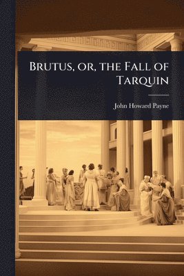 John Howard Payne - Brutus, or, the Fall of Tarquin, Häftad