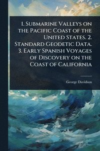 bokomslag 1. Submarine Valleys on the Pacific Coast of the United States. 2. Standard Geodetic Data. 3. Early Spanish Voyages of Discovery on the Coast of Calif