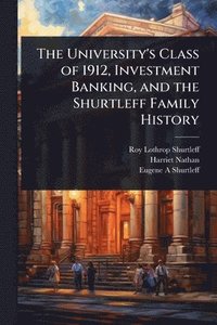 bokomslag The University's Class of 1912, Investment Banking, and the Shurtleff Family History