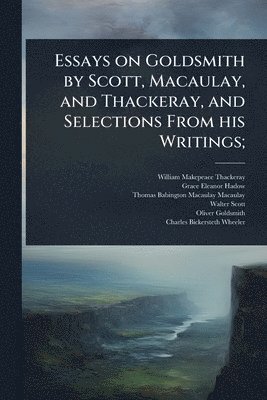 William Makepeace Thackeray, Grace Eleanor Hadow, Thomas Babington Macaulay Macaulay - Essays on Goldsmith by Scott, Macaulay, and Thackeray, and Selections From his Writings;, Häftad