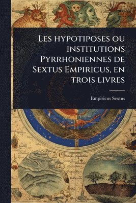 bokomslag Les hypotiposes ou institutions Pyrrhoniennes de Sextus Empiricus, en trois livres