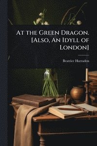 bokomslag At the Green Dragon. [Also, An Idyll of London]