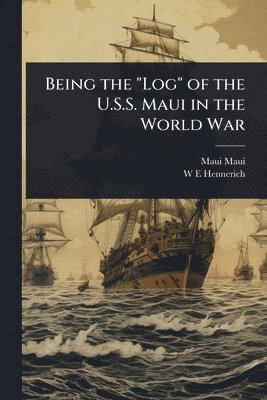 bokomslag Being the "Log" of the U.S.S. Maui in the World War