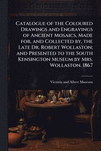 bokomslag Catalogue of the Coloured Drawings and Engravings of Ancient Mosaics, Made for, and Collected by, the Late Dr. Robert Wollaston; and Presented to the